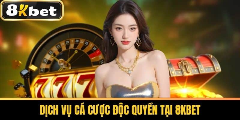Dịch vụ cá cược độc quyền tại 8KBET