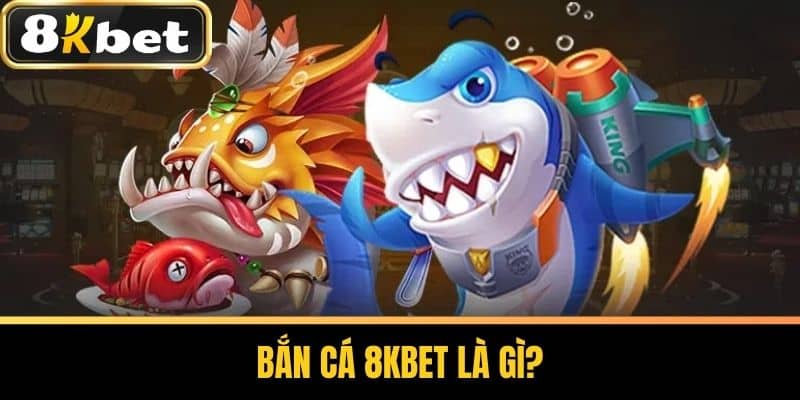 Bắn cá 8KBET là gì?