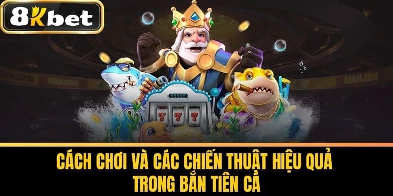 Cách chơi và các chiến thuật hiệu quả trong Bắn Tiên Cá