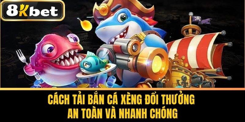 Cách Tải Bắn Cá Xèng Đổi Thưởng An Toàn Và Nhanh Chóng