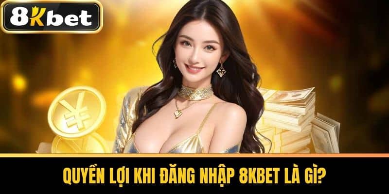 Quyền lợi khi đăng nhập 8KBET là gì?