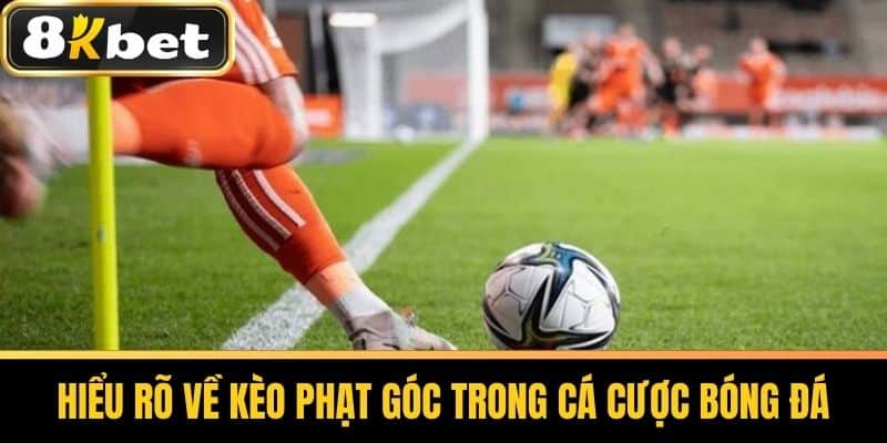 Hiểu Rõ Về Kèo Phạt Góc Trong Cá Cược Bóng Đá