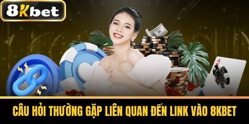 Câu hỏi thường gặp liên quan đến link vào 8KBET