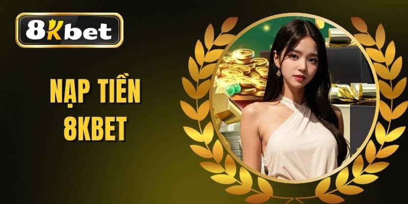 Nạp Tiền 8KBET - Hướng Dẫn Các Phương Thức Nhanh Và An Toàn
