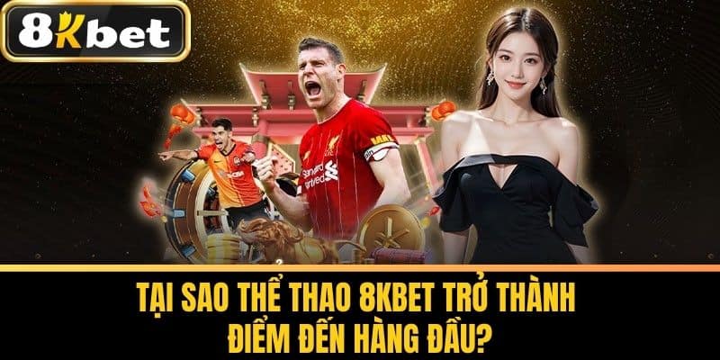 Tại Sao Thể Thao 8KBET Trở Thành Điểm Đến Hàng Đầu?
