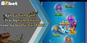 Bắn Cá Tiên Cảnh: Trải Nghiệm, Chiến Lược Và Ưu Đãi Tại 8KBET