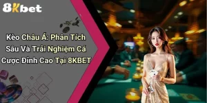 Kèo Châu Á: Phân Tích Sâu Và Trải Nghiệm Cá Cược Đỉnh Cao Tại 8KBET